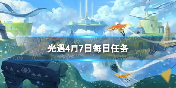 光遇4月7日每日任务怎么做 4.7每日任务攻略2023