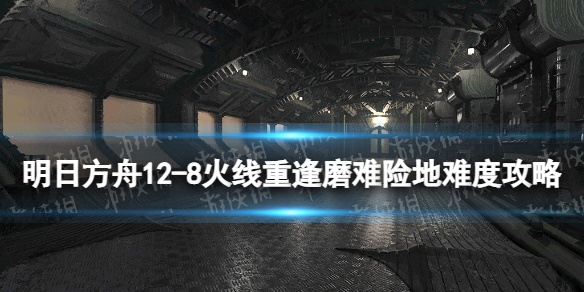 明日方舟12-8磨难险地难度怎么打 明日方舟12-8摆完挂机打法攻略