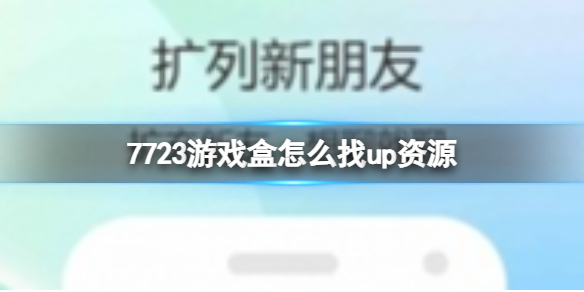 7723游戏盒怎么找up资源 查找up资源方法介绍