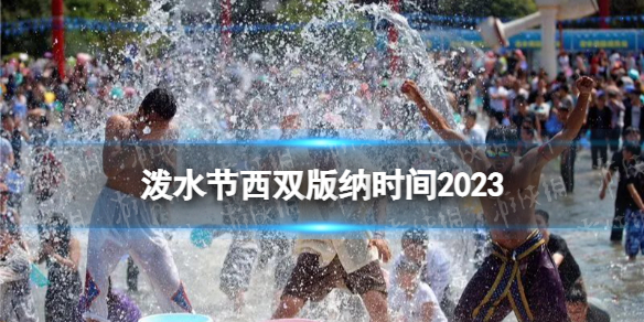 泼水节西双版纳时间2023 泼水节在每年几月几日到几日