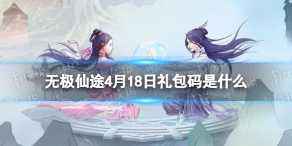 无极仙途4月18日礼包码是什么 无极仙途礼包码4.18最新