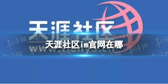 天涯社区im官网在哪 天涯社区im官网地址分享