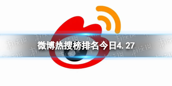 微博热搜榜排名今日4.27 微博热搜榜今日事件4月27日