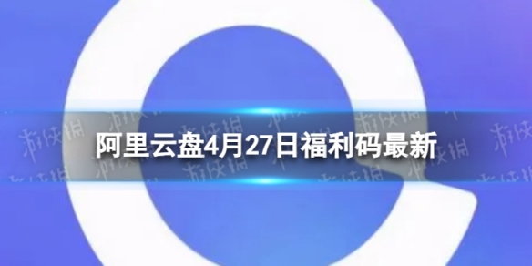 阿里云盘最新福利码4.27 4月27日福利码最新