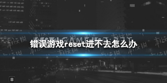 错误游戏reset登录不了怎么办 进不去怎么办