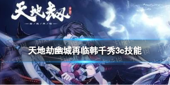 天地劫韩千秀3c技能怎么样 天地劫幽城再临韩千秀三内力绝学介绍