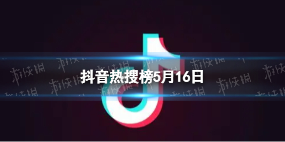 抖音热搜榜5月16日 抖音热搜排行榜今日榜5.16