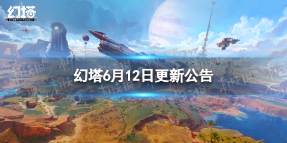 幻塔6月12日更新了什么 6月12日维护更新公告