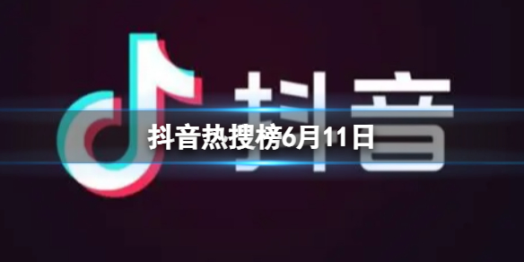 抖音热搜榜6月11日 抖音热搜排行榜今日榜6.11