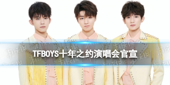 TFBOYS十年之约演唱会官宣 tfboys10周年演唱会官宣