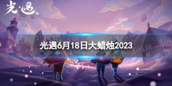 光遇6月18日大蜡烛在哪 6.18大蜡烛位置2023