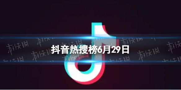 抖音热搜榜6月29日 抖音热搜排行榜今日榜6.29