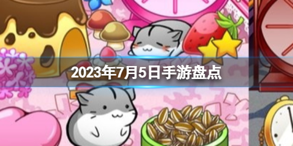 2023手游系列 7月5日手游盘点