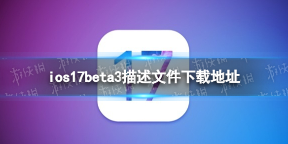 ios17beta3描述文件下载地址 ios17beta3描述文件怎么下载