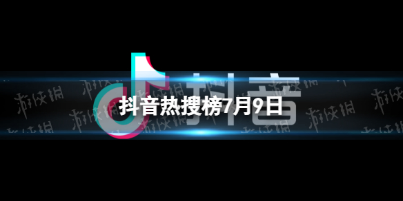 抖音热搜榜7月9日 抖音热搜排行榜今日榜7.9