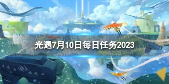 光遇7月10日每日任务怎么做 7.10每日任务攻略2023