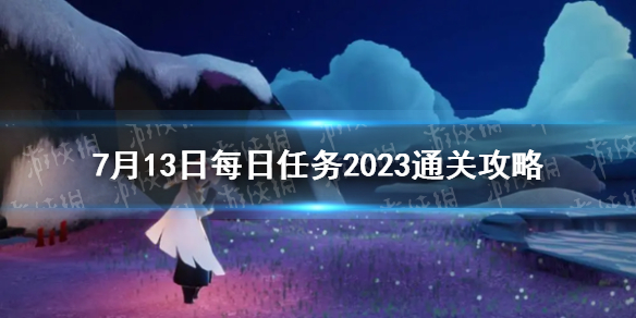 光遇7月13日每日任务怎么过 7月13日每日任务2023通关攻略