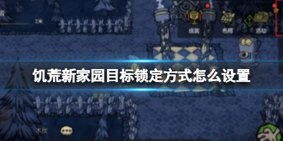 饥荒新家园目标锁定方式怎么设置 目标锁定方式介绍