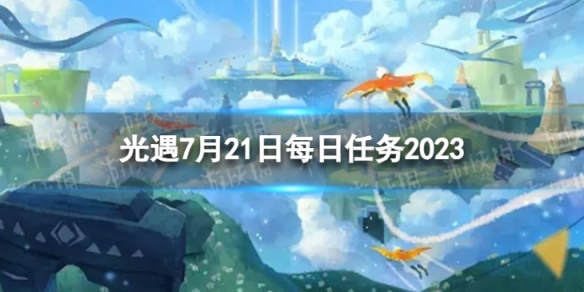 光遇7月21日每日任务怎么做 7.21每日任务攻略2023