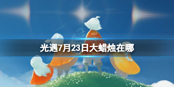 光遇7月23日大蜡烛在哪 7.23大蜡烛位置2023