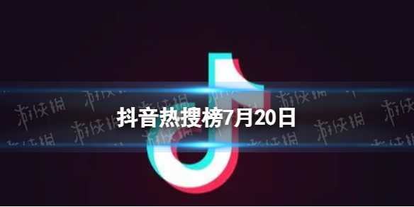 抖音热搜榜7月20日 抖音热搜排行榜今日榜7.20