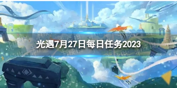 光遇7月27日每日任务怎么做 7.27每日任务攻略2023