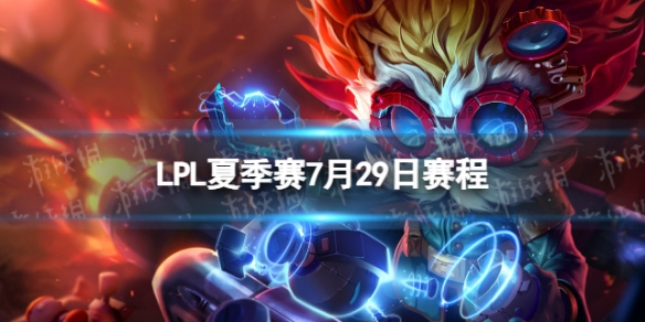 LPL夏季赛7月29日赛程 2023LPL夏季赛7月29日首发名单