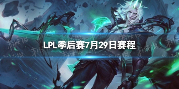 LPL季后赛7月29日赛程 2023LPL夏季赛季后赛赛程