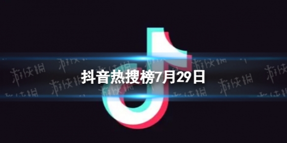 抖音热搜榜7月29日 抖音热搜排行榜今日榜7.29