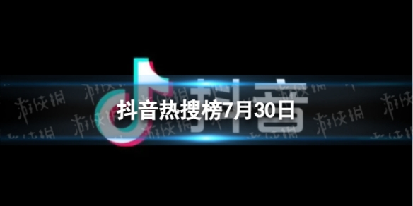 抖音热搜榜7月30日 抖音热搜排行榜今日榜7.30