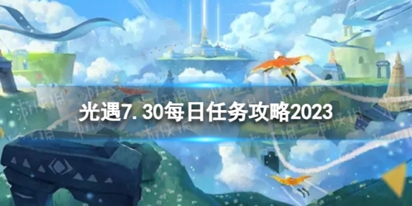 光遇7月30日每日任务怎么做 7.30每日任务攻略2023