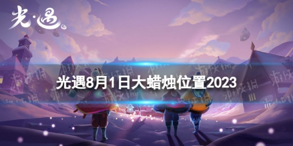 光遇8月1日大蜡烛在哪 8.1大蜡烛位置2023