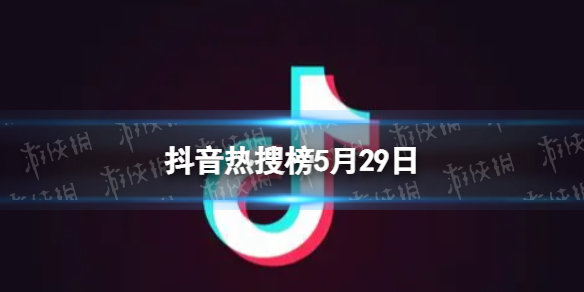 抖音热搜榜5月29日 抖音热搜排行榜今日榜5.29