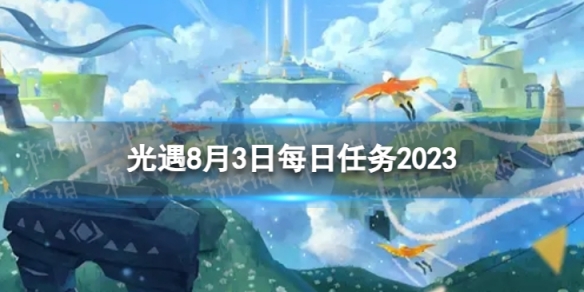 光遇8月3日每日任务怎么做 8.3每日任务攻略2023