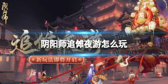 阴阳师追傩夜游怎么玩 追傩夜游活动介绍