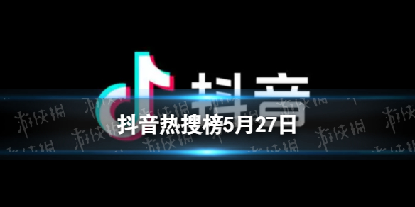 抖音热搜榜5月27日 抖音热搜排行榜今日榜5.27