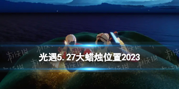 光遇5月27日大蜡烛在哪 5.27大蜡烛位置2023