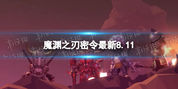 魔渊之刃礼包码2023年8月11日 魔渊之刃密令最新8.11