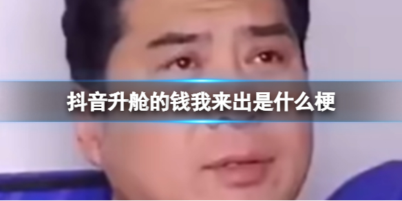 抖音升舱的钱我来出是什么梗 升舱的钱我来出什么意思