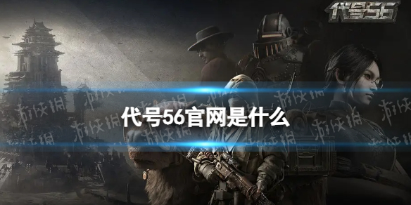 代号56官网是什么 代号56手游官网地址