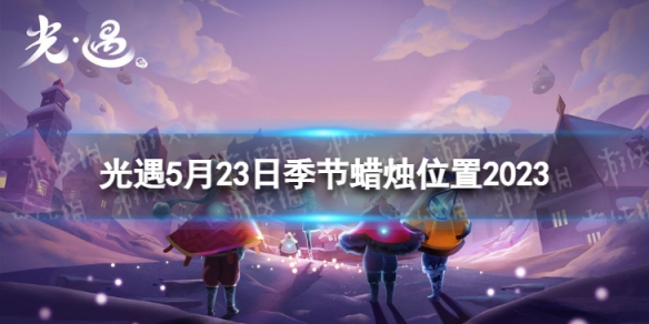 光遇5月23日季节蜡烛在哪 5.23季节蜡烛位置2023