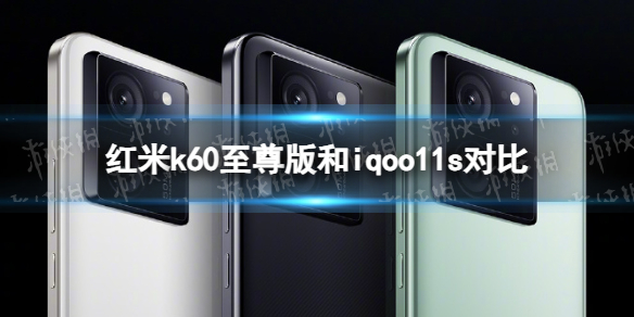 红米k60至尊版和iqoo11s哪个好 红米k60至尊版和iqoo11s对比