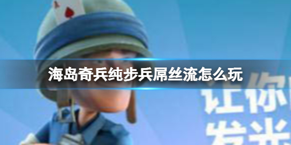 海岛奇兵纯步兵屌丝流怎么玩 新手零氪纯步兵优缺点