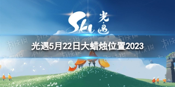 光遇5月22日大蜡烛在哪 5.22大蜡烛位置2023