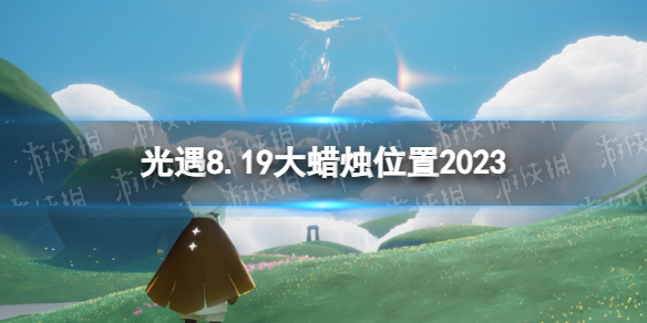 光遇8月19日大蜡烛在哪 光遇手游8.19大蜡烛位置2023