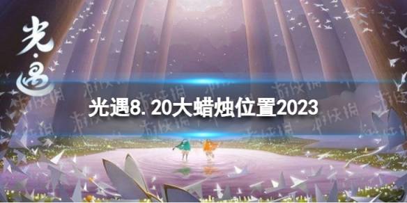 光遇8月20日大蜡烛在哪 8.20大蜡烛位置2023