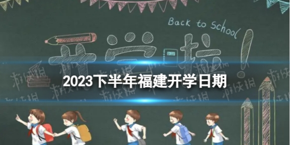 福建开学时间2023最新消息 2023下半年福建开学日期