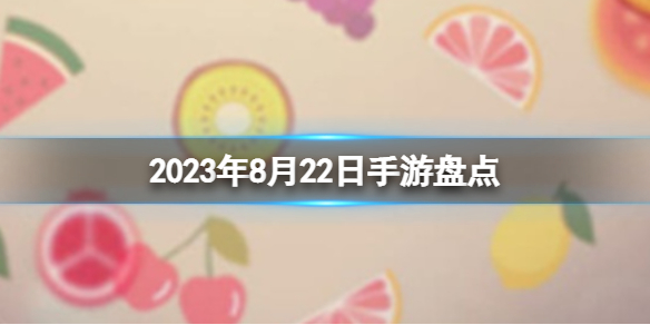 2023手游系列 8月22日手游盘点