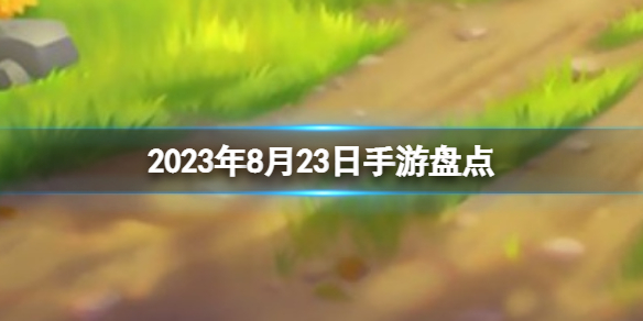 2023手游系列 8月23日手游盘点