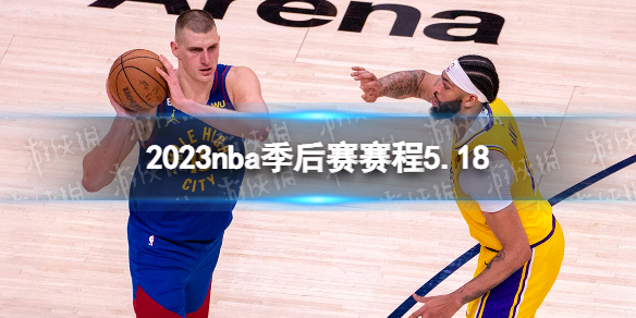 2023nba季后赛赛程5.18 nba比赛赛程5月18日